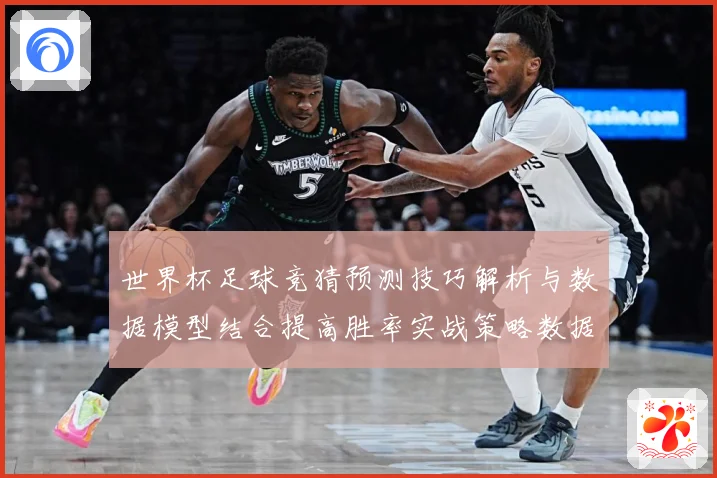 世界杯足球竞猜预测技巧解析与数据模型结合提高胜率实战策略数据研判：最新赛事动态与深度分析