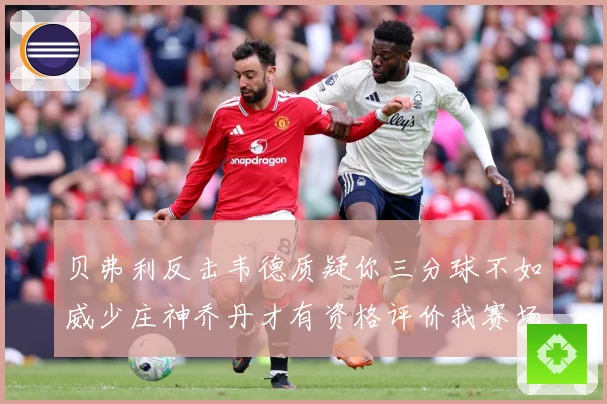 贝弗利反击韦德质疑你三分球不如威少庄神乔丹才有资格评价我赛场复盘：最新赛事动态与深度分析