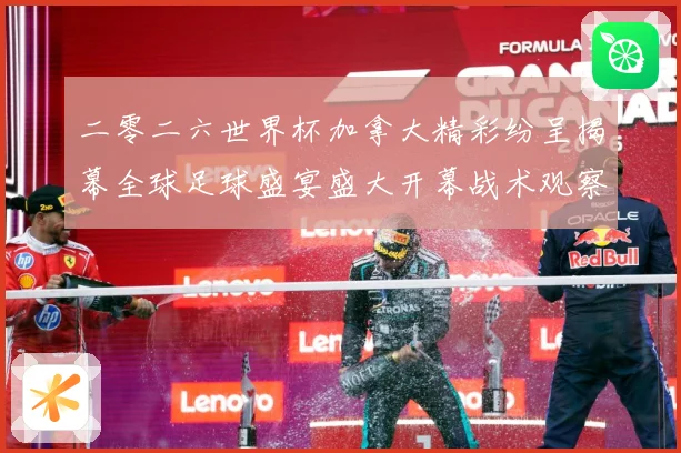 二零二六世界杯加拿大精彩纷呈揭幕全球足球盛宴盛大开幕战术观察：最新赛事动态与深度分析