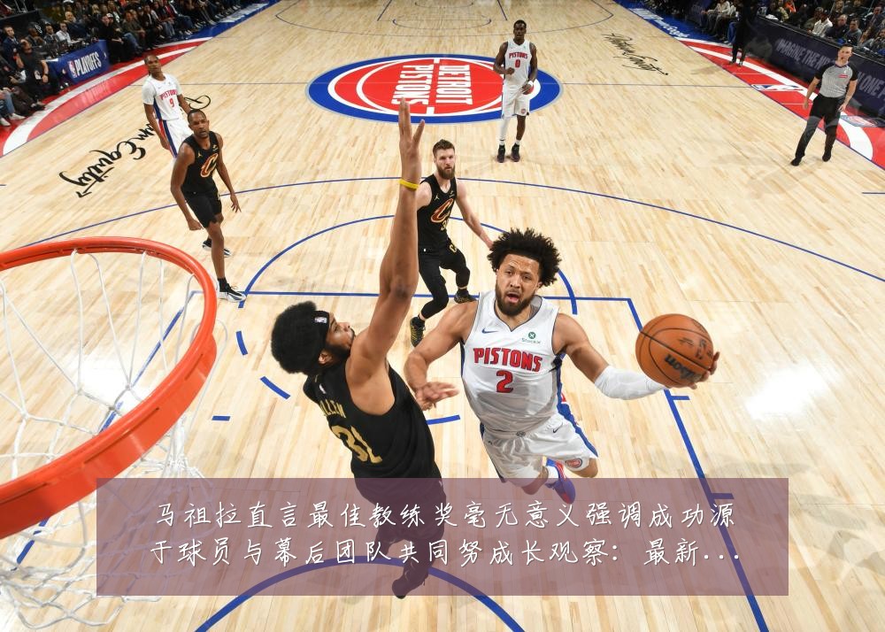 马祖拉直言最佳教练奖毫无意义强调成功源于球员与幕后团队共同努成长观察:最新赛事动态与深度分析