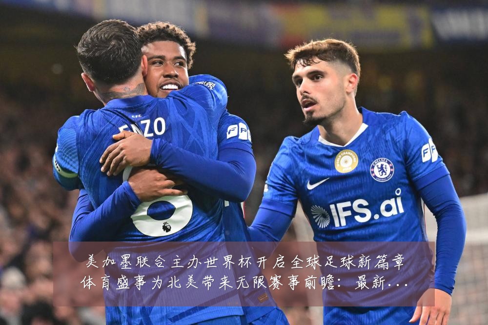 美加墨联合主办世界杯开启全球足球新篇章体育盛事为北美带来无限赛事前瞻:最新赛事动态与深度分析