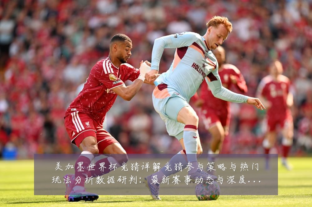 美加墨世界杯竞猜详解竞猜参与策略与热门玩法分析数据研判:最新赛事动态与深度分析