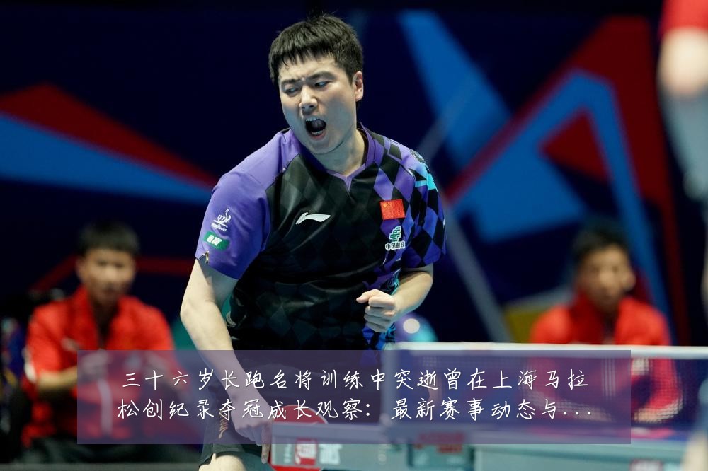 三十六岁长跑名将训练中突逝曾在上海马拉松创纪录夺冠成长观察:最新赛事动态与深度分析