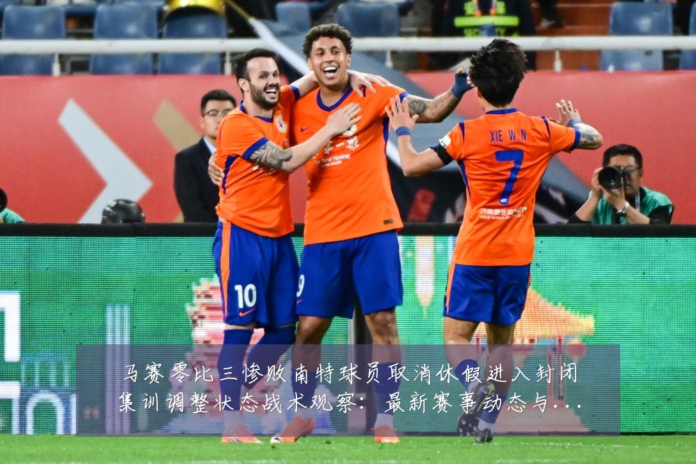 马赛零比三惨败南特球员取消休假进入封闭集训调整状态战术观察:最新赛事动态与深度分析