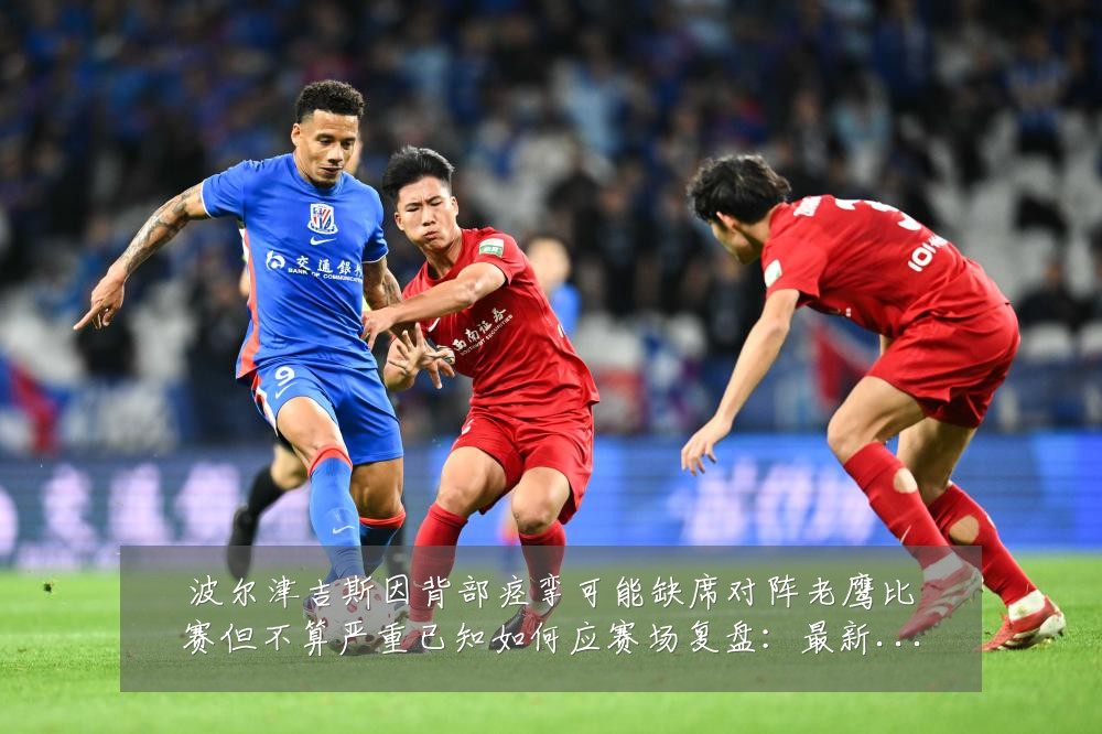 波尔津吉斯因背部痉挛可能缺席对阵老鹰比赛但不算严重已知如何应赛场复盘:最新赛事动态与深度分析