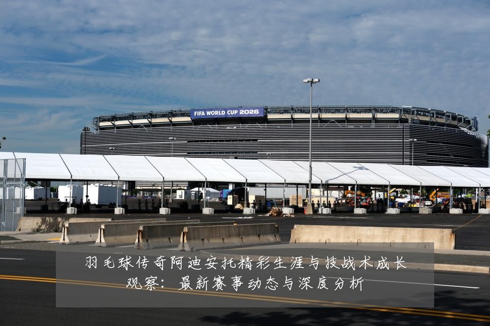 羽毛球传奇阿迪安托精彩生涯与技战术成长观察:最新赛事动态与深度分析